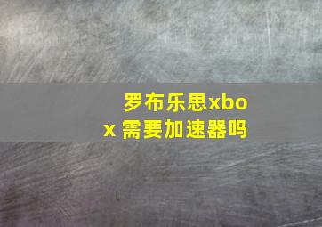 罗布乐思xbox 需要加速器吗